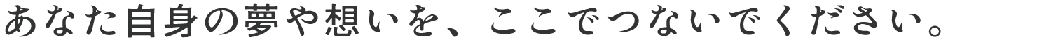 次は、あなた自身の夢や想いを、ここでつないでください。